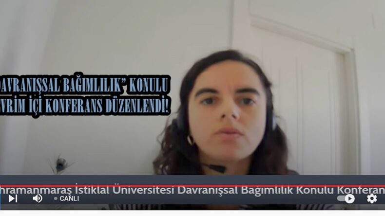 “DAVRANIŞSAL BAĞIMLILIK” KONULU ÇEVRİM İÇİ KONFERANS DÜZENLENDİ!