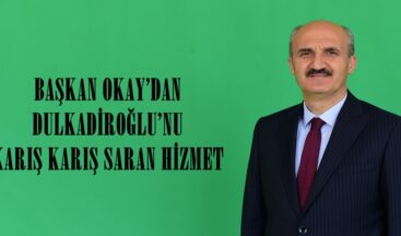 OKAY’DAN DULKADİROĞLU’NU KARIŞ KARIŞ SARAN HİZMET!