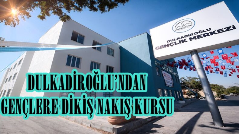 DULKADİROĞLU’NDAN GENÇLERE DİKİŞ NAKIŞ KURSU!