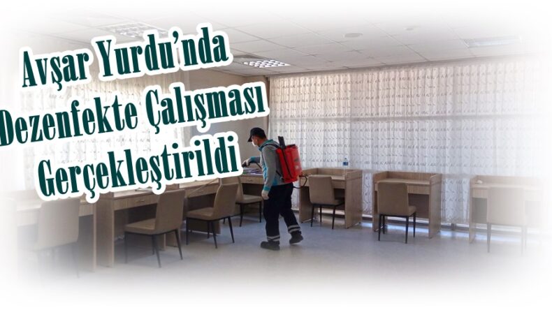 Avşar Yurdu’nda Dezenfekte Çalışması Gerçekleştirildi!