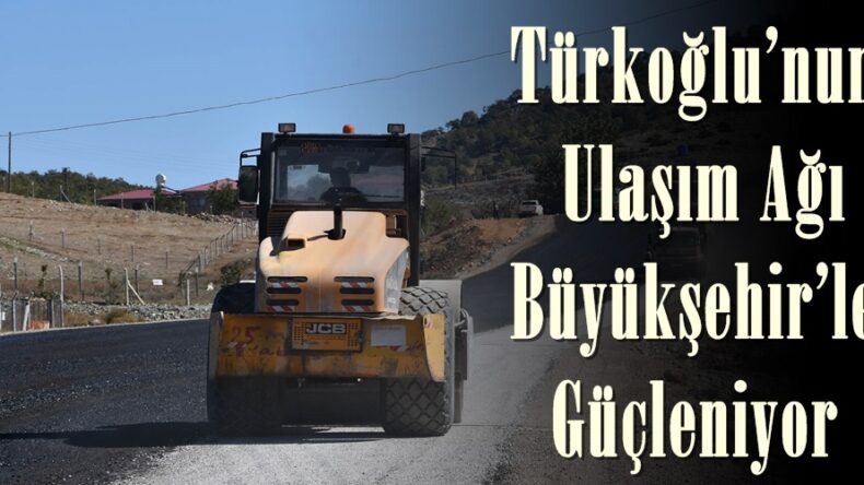Türkoğlu’nun Ulaşım Ağı Büyükşehir’le Güçleniyor!