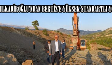 DULKADİROĞLU’NDAN BERTİZ’E YÜKSEK STANDARTLI YOL!