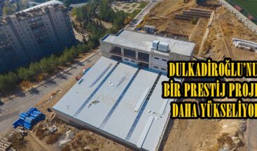 DULKADİROĞLU’NUN BİR PRESTİJ PROJESİ DAHA YÜKSELİYOR