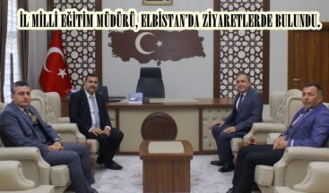 İL MİLLİ EĞİTİM MÜDÜRÜ, ELBİSTAN’DA ZİYARETLERDE BULUNDU.