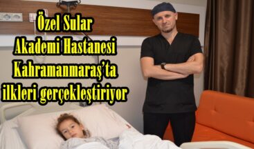 Özel Sular Akademi Hastanesi Kahramanmaraş’ta ilkleri gerçekleştiriyor.