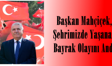 Başkan Mahçiçek, Şehrimizde Yaşanan Bayrak Olayını Andı.