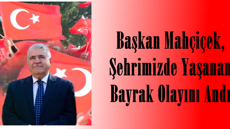 Başkan Mahçiçek, Şehrimizde Yaşanan Bayrak Olayını Andı.