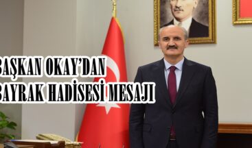 BAŞKAN OKAY’DAN BAYRAK HADİSESİ MESAJI.