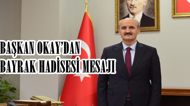 BAŞKAN OKAY’DAN BAYRAK HADİSESİ MESAJI.