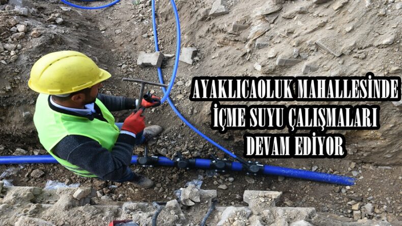 AYAKLICAOLUK MAHALLESİNDE İÇME SUYU ÇALIŞMALARI DEVAM EDİYOR