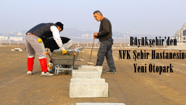 Büyükşehir’den NFK Şehir Hastanesine Yeni Otopark!