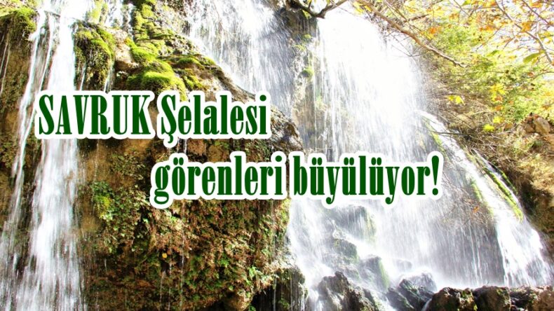 SAVRUK Şelalesi görenleri büyülüyor!