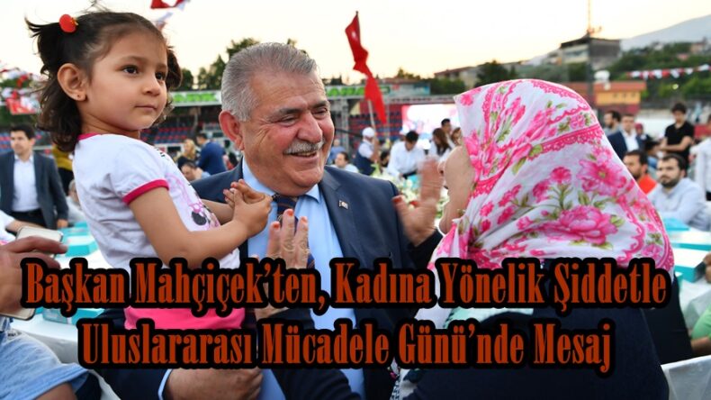 Başkan Mahçiçek’ten, Kadına Yönelik Şiddetle Uluslararası Mücadele Günü’nde Mesaj!