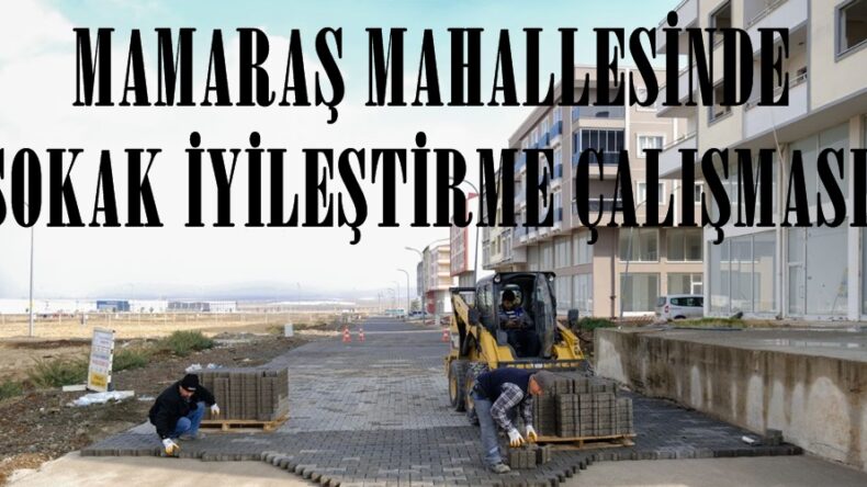 MAMARAŞ MAHALLESİNDE SOKAK İYİLEŞTİRME ÇALIŞMASI.