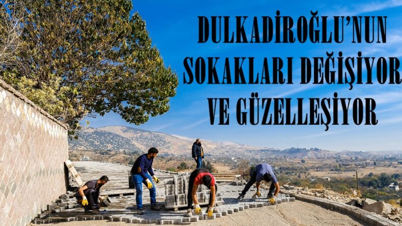 DULKADİROĞLU’NUN SOKAKLARI DEĞİŞİYOR VE GÜZELLEŞİYOR.