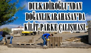 DULKADİROĞLU’NDAN DOĞANLIKARAHASAN’DA KİLİT PARKE ÇALIŞMASI.