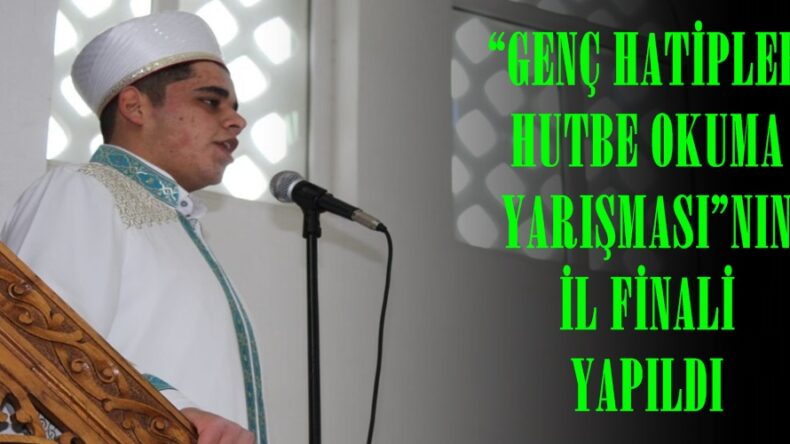 “GENÇ HATİPLER HUTBE OKUMA YARIŞMASI”NIN İL FİNALİ YAPILDI.