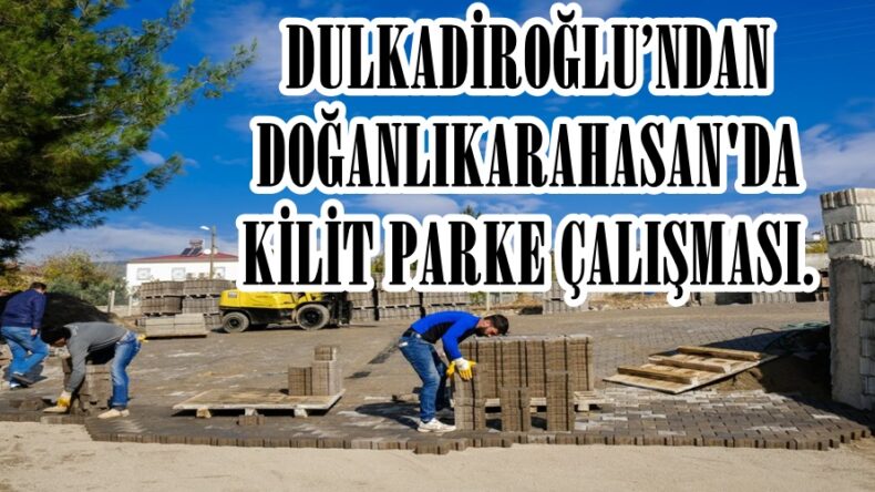 DULKADİROĞLU’NDAN DOĞANLIKARAHASAN’DA KİLİT PARKE ÇALIŞMASI.