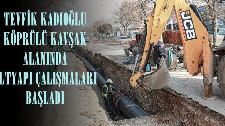 TEVFİK KADIOĞLU KÖPRÜLÜ KAVŞAK ALANINDA ALTYAPI ÇALIŞMALARI BAŞLADI.