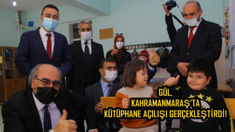 GÜL, KAHRAMANMARAŞ’TA KÜTÜPHANE AÇILIŞI GERÇEKLEŞTİRDİ!