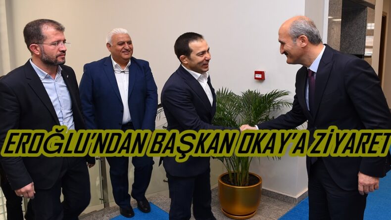 EROĞLU’NDAN BAŞKAN OKAY’A ZİYARET.