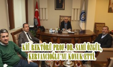 KİÜ REKTÖRÜ PROF. DR. SAMİ ÖZGÜL,KERVANCIOĞLU’NU KONUK ETTİ.