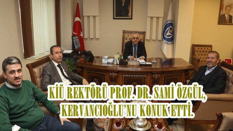 KİÜ REKTÖRÜ PROF. DR. SAMİ ÖZGÜL,KERVANCIOĞLU’NU KONUK ETTİ.