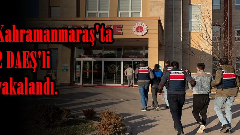 Kahramanmaraş’ta 2 DAEŞ’li yakalandı.