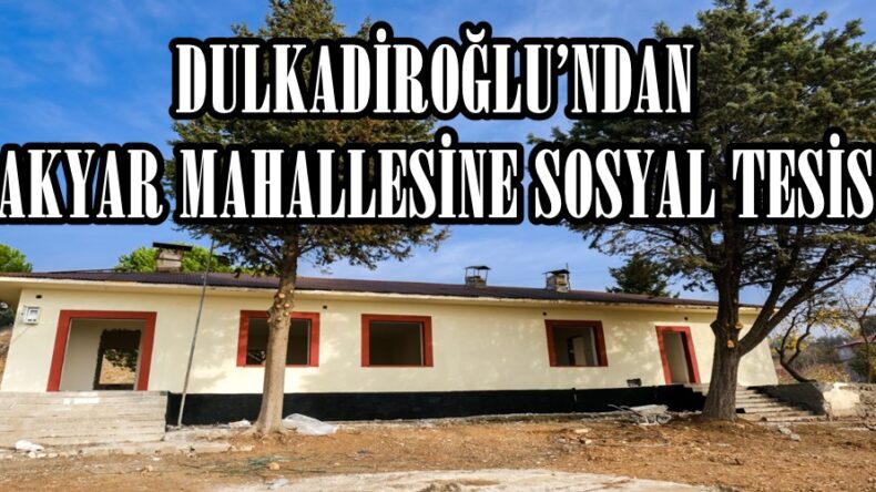 DULKADİROĞLU’NDAN AKYAR MAHALLESİNE SOSYAL TESİS.