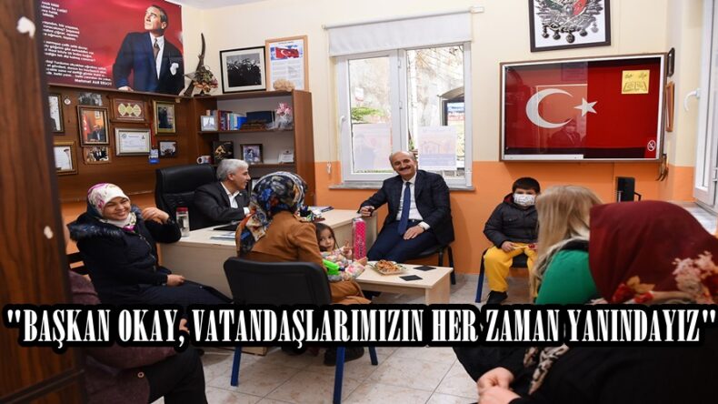 “BAŞKAN OKAY, VATANDAŞLARIMIZIN HER ZAMAN YANINDAYIZ”