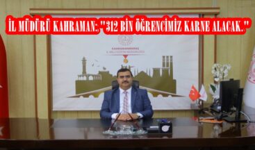 İL MÜDÜRÜ KAHRAMAN: “312 BİN ÖĞRENCİMİZ KARNE ALACAK.”