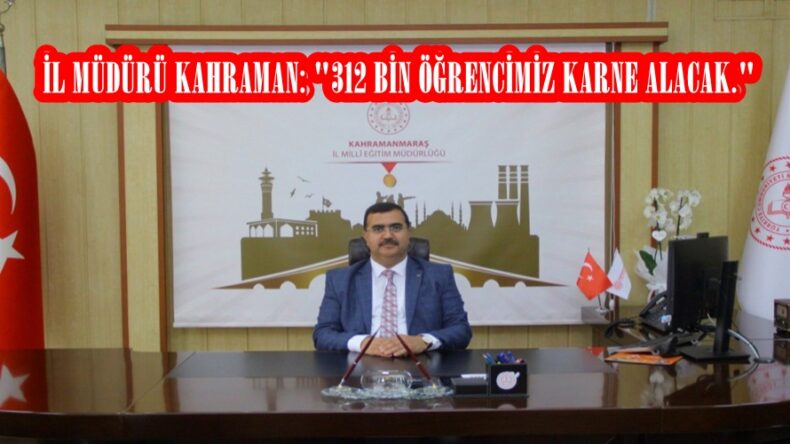 İL MÜDÜRÜ KAHRAMAN: “312 BİN ÖĞRENCİMİZ KARNE ALACAK.”