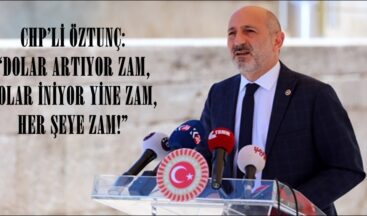 CHP’Lİ ÖZTUNÇ: “DOLAR ARTIYOR ZAM, DOLAR İNİYOR YİNE ZAM, HER ŞEYE ZAM!”