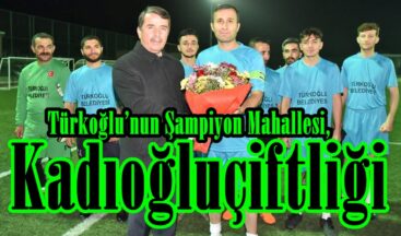 Türkoğlu’nun Şampiyon Mahallesi, Kadıoğluçiftliği!