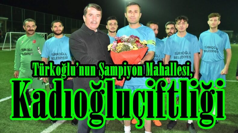 Türkoğlu’nun Şampiyon Mahallesi, Kadıoğluçiftliği!