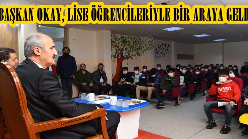 BAŞKAN OKAY, LİSE ÖĞRENCİLERİYLE BİR ARAYA GELDİ.