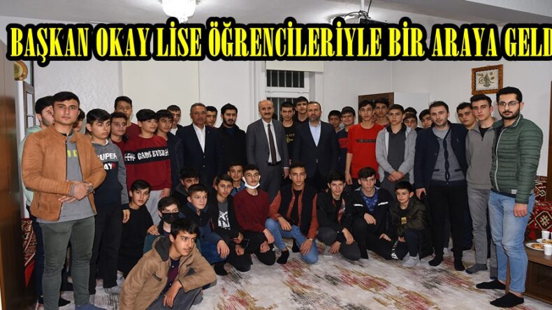 BAŞKAN OKAY LİSE ÖĞRENCİLERİYLE BİR ARAYA GELDİ.