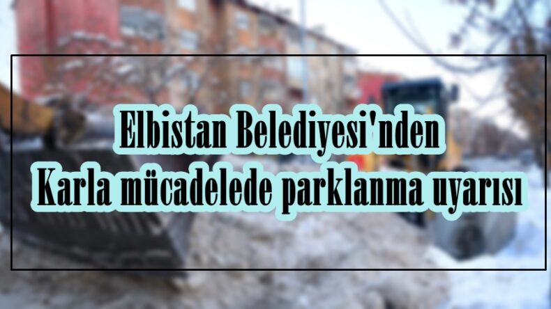 Elbistan Belediyesi’nden Karla mücadelede parklanma uyarısı.