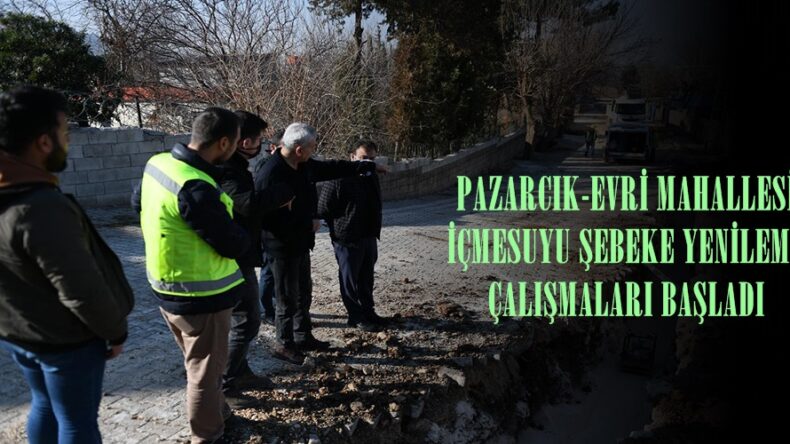 PAZARCIK-EVRİ MAHALLESİ İÇMESUYU ŞEBEKE YENİLEME ÇALIŞMALARI BAŞLADI!