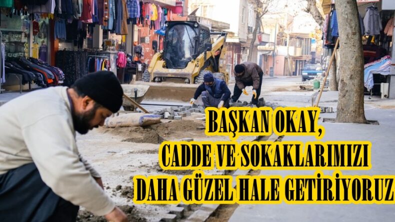 BAŞKAN OKAY, CADDE VE SOKAKLARIMIZI DAHA GÜZEL HALE GETİRİYORUZ.