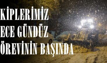 EKİPLERİMİZ GECE GÜNDÜZ GÖREVİNİN BAŞINDA