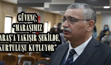 GÜVENÇ;“MARAŞIMIZ MARAŞ’A YAKIŞIR ŞEKİLDE, KURTULUŞU KUTLUYOR”