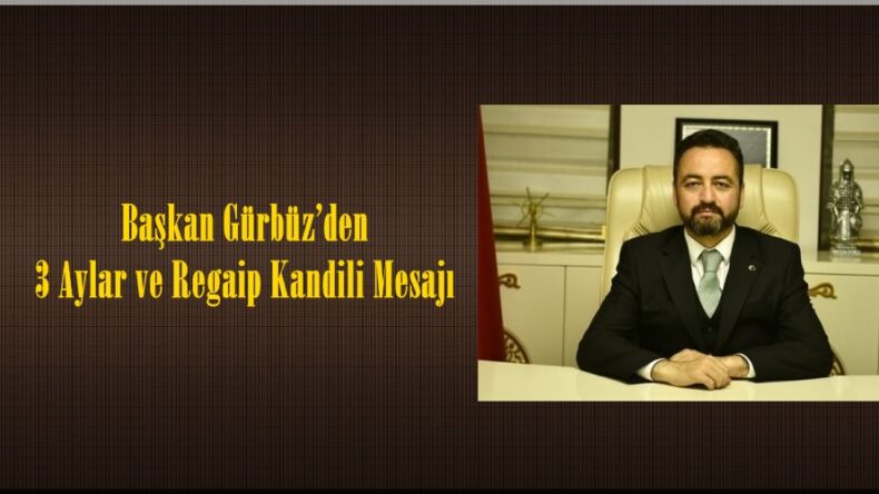 Başkan Gürbüz’den 3 Aylar ve Regaip Kandili Mesajı
