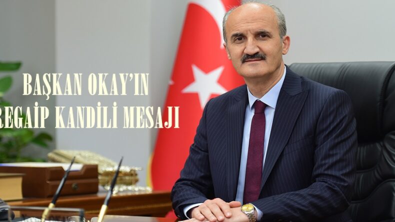 BAŞKAN OKAY’IN REGAİP KANDİLİ MESAJI