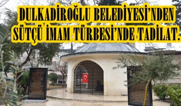 DULKADİROĞLU BELEDİYESİ’NDEN SÜTÇÜ İMAM TÜRBESİ’NDE TADİLAT.