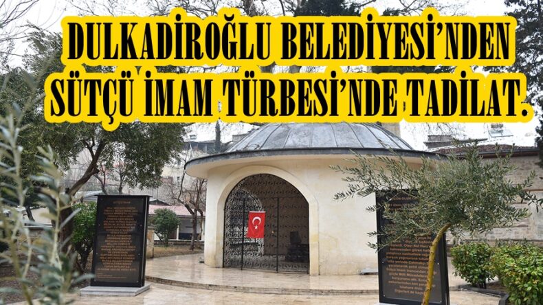 DULKADİROĞLU BELEDİYESİ’NDEN SÜTÇÜ İMAM TÜRBESİ’NDE TADİLAT.