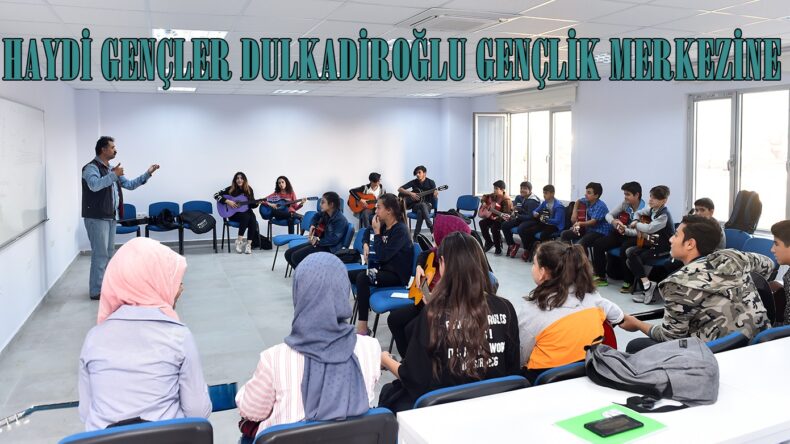 HAYDİ GENÇLER DULKADİROĞLU GENÇLİK MERKEZİNE.