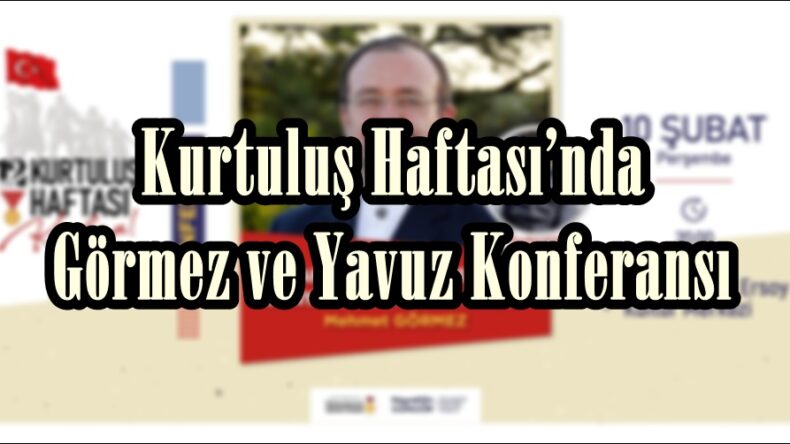 Kurtuluş Haftası’nda Görmez ve Yavuz Konferansı.