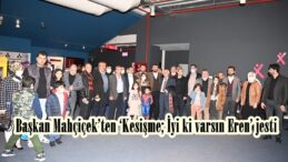 Başkan Mahçiçek’ten ‘Kesişme; İyi ki varsın Eren’ jesti.