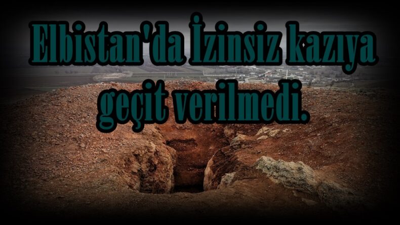 Elbistan’da İzinsiz kazıya geçit verilmedi.